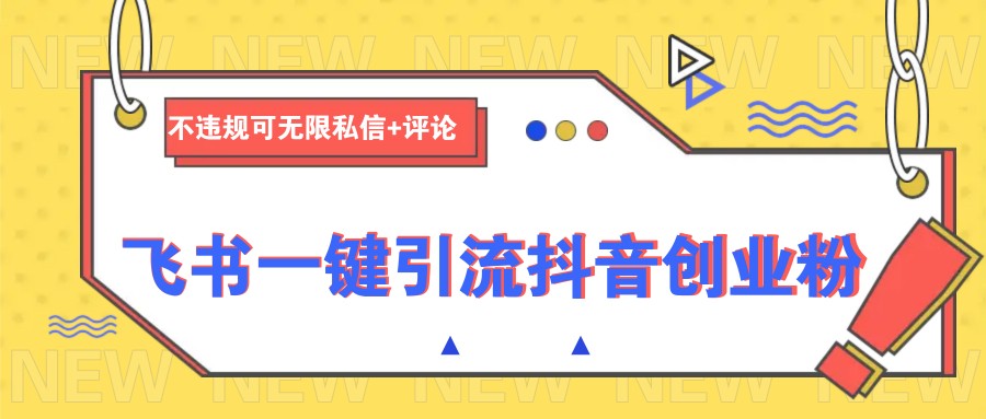 飞书一键引流抖音创业粉，不违规可 无限私信+评论-金易项目网
