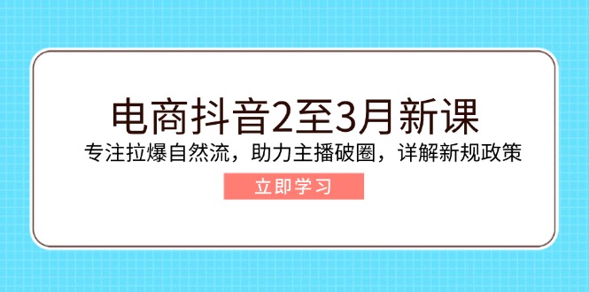 电商抖音2至3月新课：专注拉爆自然流，助力主播破圈，详解新规政策-金易项目网