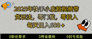 2025快手小店短视频带货模式，零投入，零门槛，每天日入600＋-金易项目网