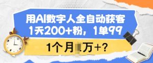 用AI数字人全自动获客，1天200+粉，1单99，1个月1个W+?-金易项目网