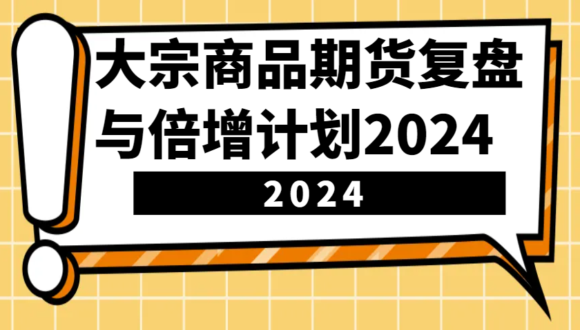 大宗商品期货复盘与倍增计划：识别市场趋势、优化交易策略，提升盈利能力！(更新)-金易项目网
