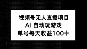 视频号无人直播项目，AI自动玩游戏，每天收益150+-金易项目网