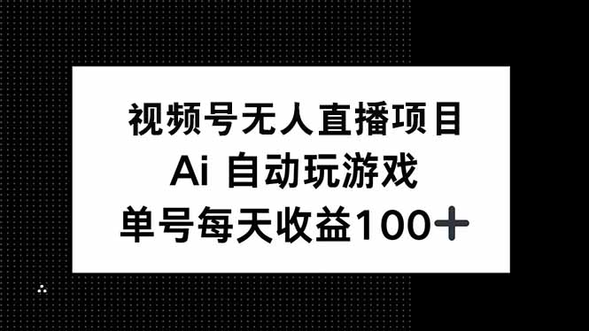 视频号无人直播项目，AI自动玩游戏，每天收益150+-金易项目网