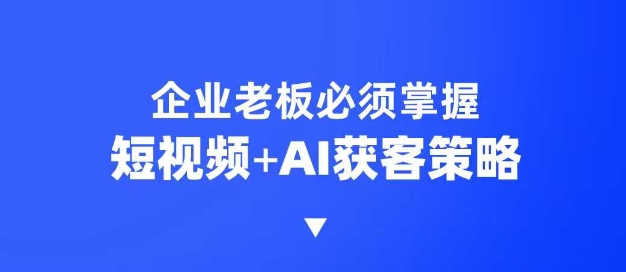 企业短视频AI获客霸屏流量课，6步短视频+AI突围法，3大霸屏抢客策略-金易项目网