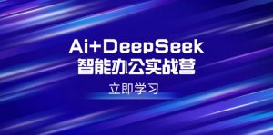 Ai+DeepSeek智能办公实战营：解锁AI写作、设计、PPT等高薪技能-金易项目网