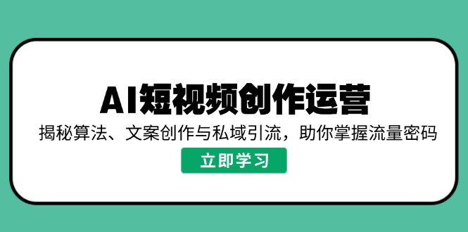 AI短视频创作运营，揭秘算法、文案创作与私域引流，助你掌握流量密码-金易项目网