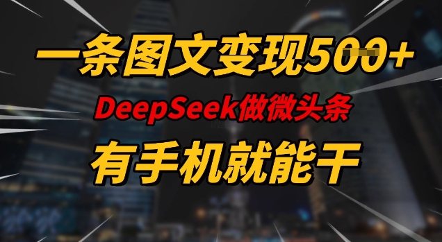 一条图文变现5张，DeeSeep微头条，有手机就能做-金易项目网