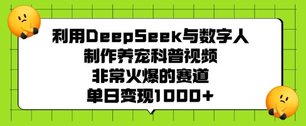 利用DeepSeek与数字人制作养宠科普视频，非常火爆的赛道，单日变现多张-金易项目网