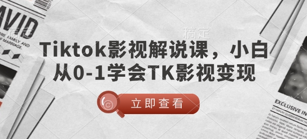 TikTok影视解说课，小白从0-1学会TK影视变现-金易项目网