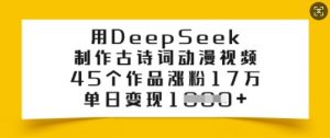 用DeepSeek制作古诗词动漫视频，45个作品涨粉17万，单日变现多张-金易项目网