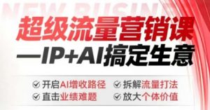 2025年超级流量营销课，IP+AI搞定生意，开启AI增收路径 直击业绩难题 拆解流量打法 放大个体价值-金易项目网