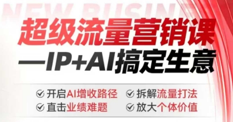 2025年超级流量营销课，IP+AI搞定生意，开启AI增收路径 直击业绩难题 拆解流量打法 放大个体价值-金易项目网