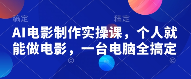 AI电影制作实操课，个人就能做电影，一台电脑全搞定-金易项目网
