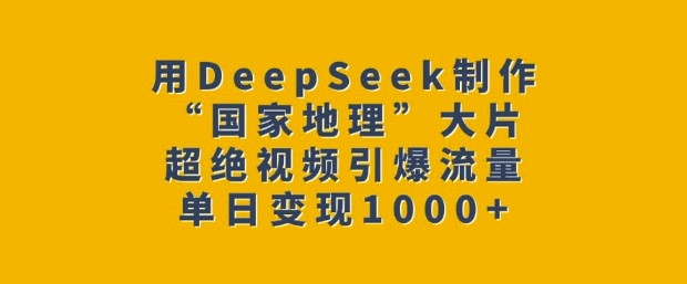 用DeepSeek制作“国家地理”大片，超绝视频引爆流量，单日变现多张-金易项目网