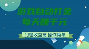 游戏自动打金，每天赚千元，门槛收益高，操作简单-金易项目网