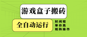游戏盒子全自动搬砖，时间短、单价高，矩阵操作-金易项目网
