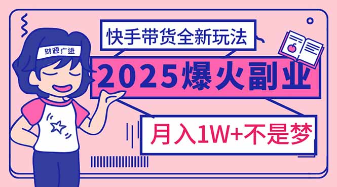 2025年爆红副业！快手带货全新玩法，月入1万加不是梦！-金易项目网