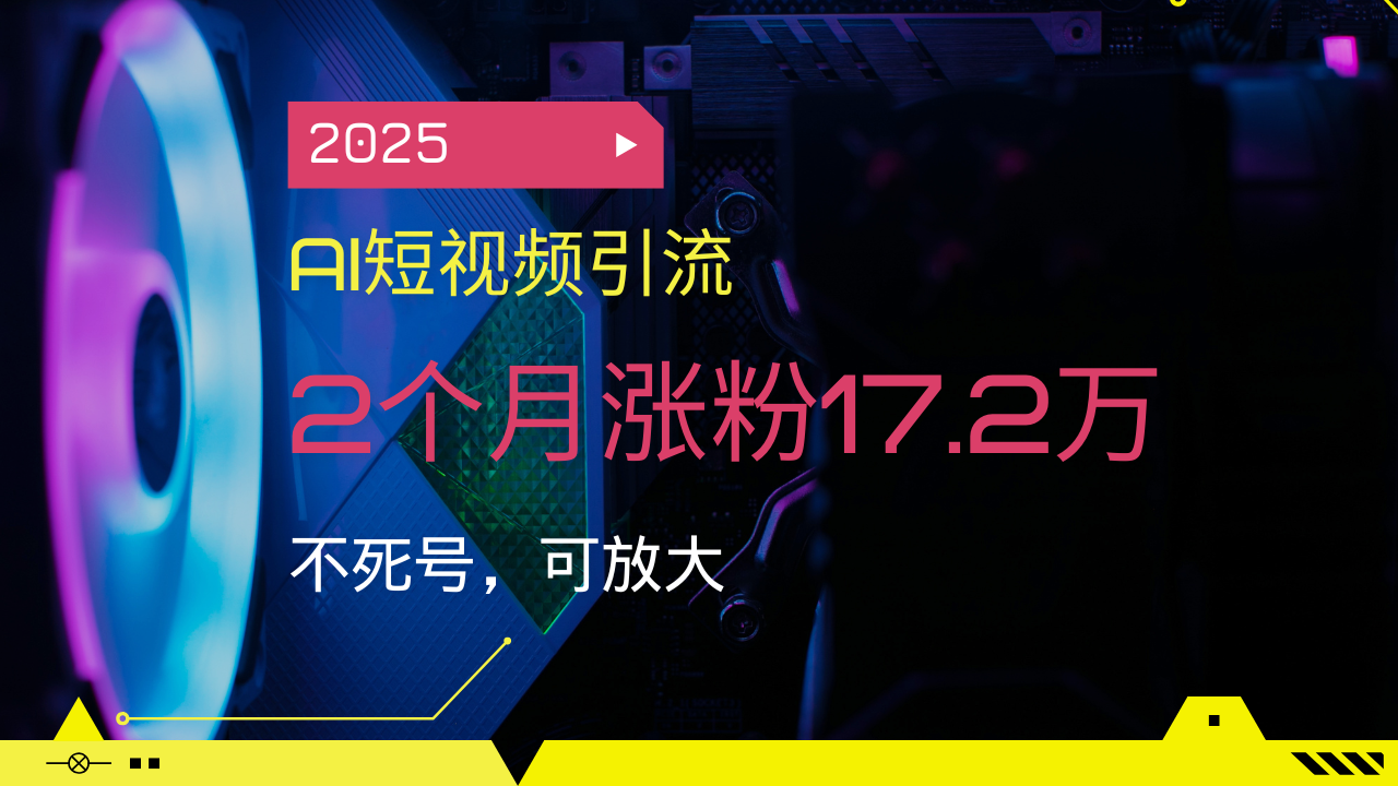 2025AI短视频引流，2个月涨粉17.2万，不死号，可放大-金易项目网