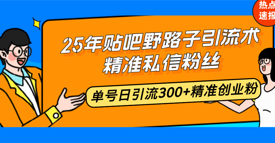 25年贴吧野路子引流术，精准私信粉丝，单号日引流300+精准创业粉-金易项目网