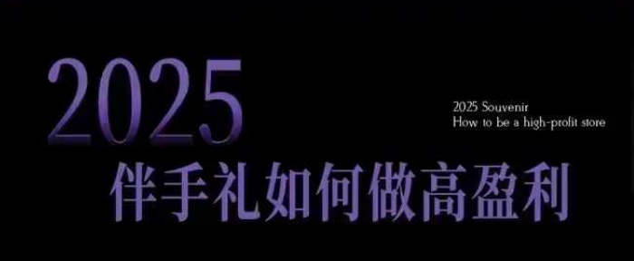 2025伴手礼如何做高盈利门店，小白保姆级伴手礼开店指南，伴手礼最新实战10大攻略，突破获客瓶颈-金易项目网