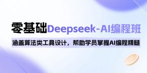 0基础Deepseek-AI编程班，涵盖算法类工具设计，帮助学员掌握AI编程精髓-金易项目网