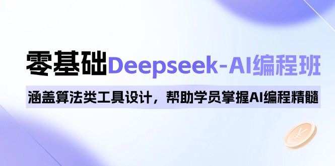 0基础Deepseek-AI编程班，涵盖算法类工具设计，帮助学员掌握AI编程精髓-金易项目网