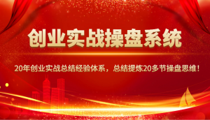 创业实战操盘系统，20年创业实战总结经验体系，总结提炼20多节操盘思维！-金易项目网