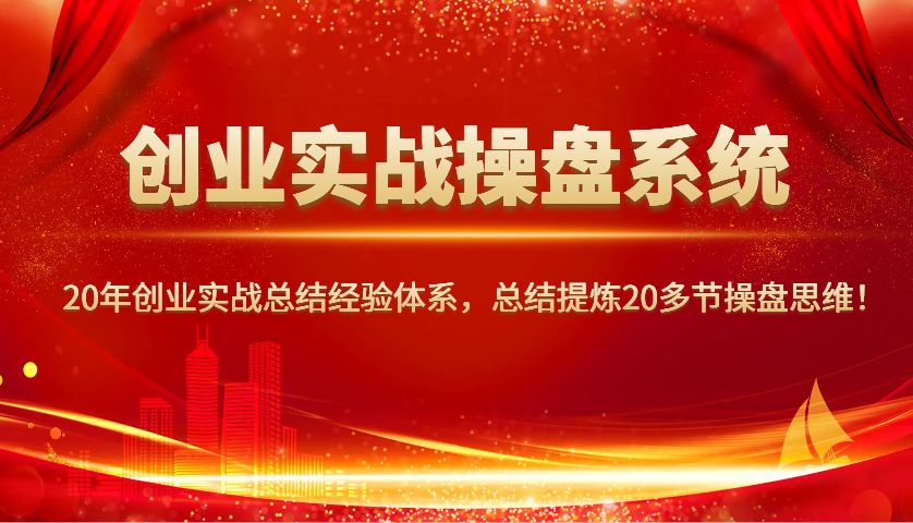 创业实战操盘系统，20年创业实战总结经验体系，总结提炼20多节操盘思维！-金易项目网