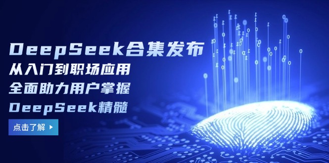DeepSeek合集发布，从入门到职场应用，全面助力用户掌握DeepSeek精髓-金易项目网