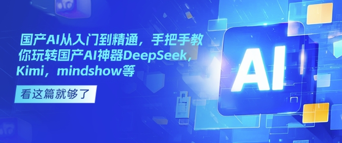 国产AI从入门到精通，手把手教你玩转国产AI神器DeepSeek，Kimi，mindshow等-金易项目网