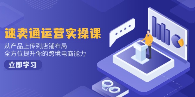 速卖通运营实操课，从产品上传到店铺布局，全方位提升你的跨境电商能力-金易项目网
