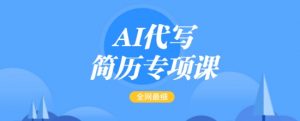 AI代写简历专项课，全网最全面的最简单的简历修改教程，一单15-50元，首月盈利5000+-金易项目网