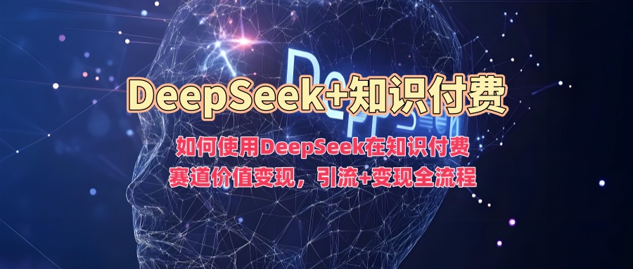 如何使用DeepSeek在知识付费赛道价值变现，引流+变现全流程-金易项目网