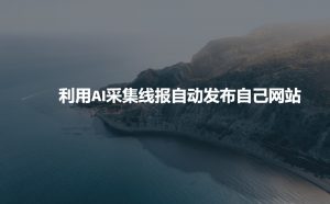 利用AI采集线报发布到自己网站-金易项目网