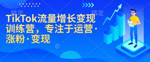 TikTok流量增长变现训练营，专注于运营·涨粉·变现-金易项目网