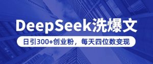 用DeepSeek洗公众号爆文，日引300+创业粉，做知识付费每天四位数变现(附详细实操教程)-金易项目网