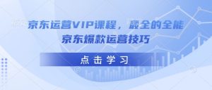京东运营VIP课程，最全的全能京东爆款运营技巧-金易项目网
