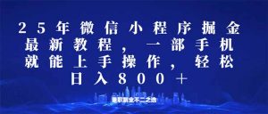 微信小程序25年掘金玩法，一部手机就能操作，稳定日入800+,适合所有人...-金易项目网