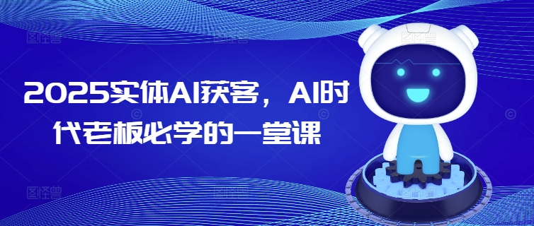 2025实体AI获客，AI时代老板必学的一堂课-金易项目网