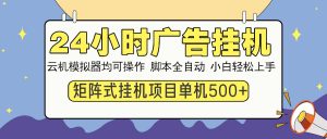 24小时广告挂机  单机收益500+ 矩阵式操作，设备越多收益越大，小白轻...-金易项目网