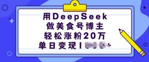 用DeepSeek做美食号博主，轻松涨粉20万，单日变现多张-金易项目网