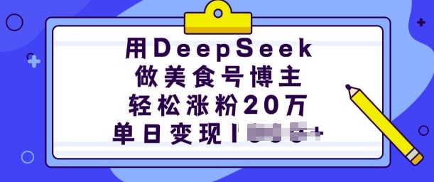 用DeepSeek做美食号博主，轻松涨粉20万，单日变现多张-金易项目网