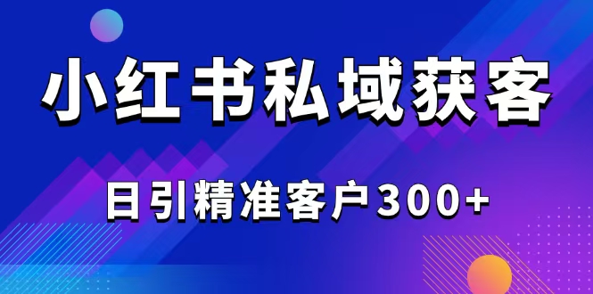 2025最新小红书平台引流获客截流自热玩法讲解，日引精准客户300+-金易项目网