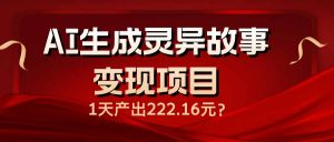 AI生成灵异故事变现项目，1天产出222.16元-金易项目网