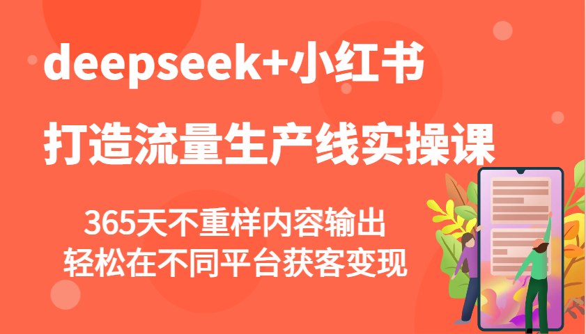 deepseek+小红书打造流量生产线实操课，365天不重样内容输出，轻松在不同平台获客变现-金易项目网