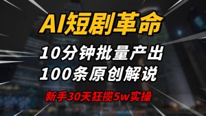 AI短剧革命！10分钟批量产出100条原创解说，新手30天狂揽5w实操揭秘-金易项目网