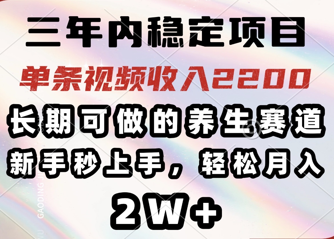 三年内稳定项目，长期可做的养生赛道，单条视频收入2200，新手秒上手，…-金易项目网