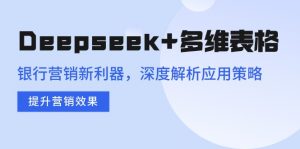 Deepseek+多维表格，银行营销新利器，深度解析应用策略，提升营销效果-金易项目网