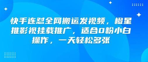 快手连怼全网搬运发视频，橙星推影视挂载推广，适合0粉小白操作，一天轻松多张-金易项目网