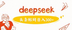 利用deepseek分钟一篇图文，做头条日入3张-金易项目网